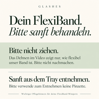 FlexiBand vorsichtig behandeln: Nicht ziehen oder dehnen. Das Dehnen im Video dient nur zur Demonstration. Wimpern nicht mit der Pinzette aus dem Tray entnehmen.